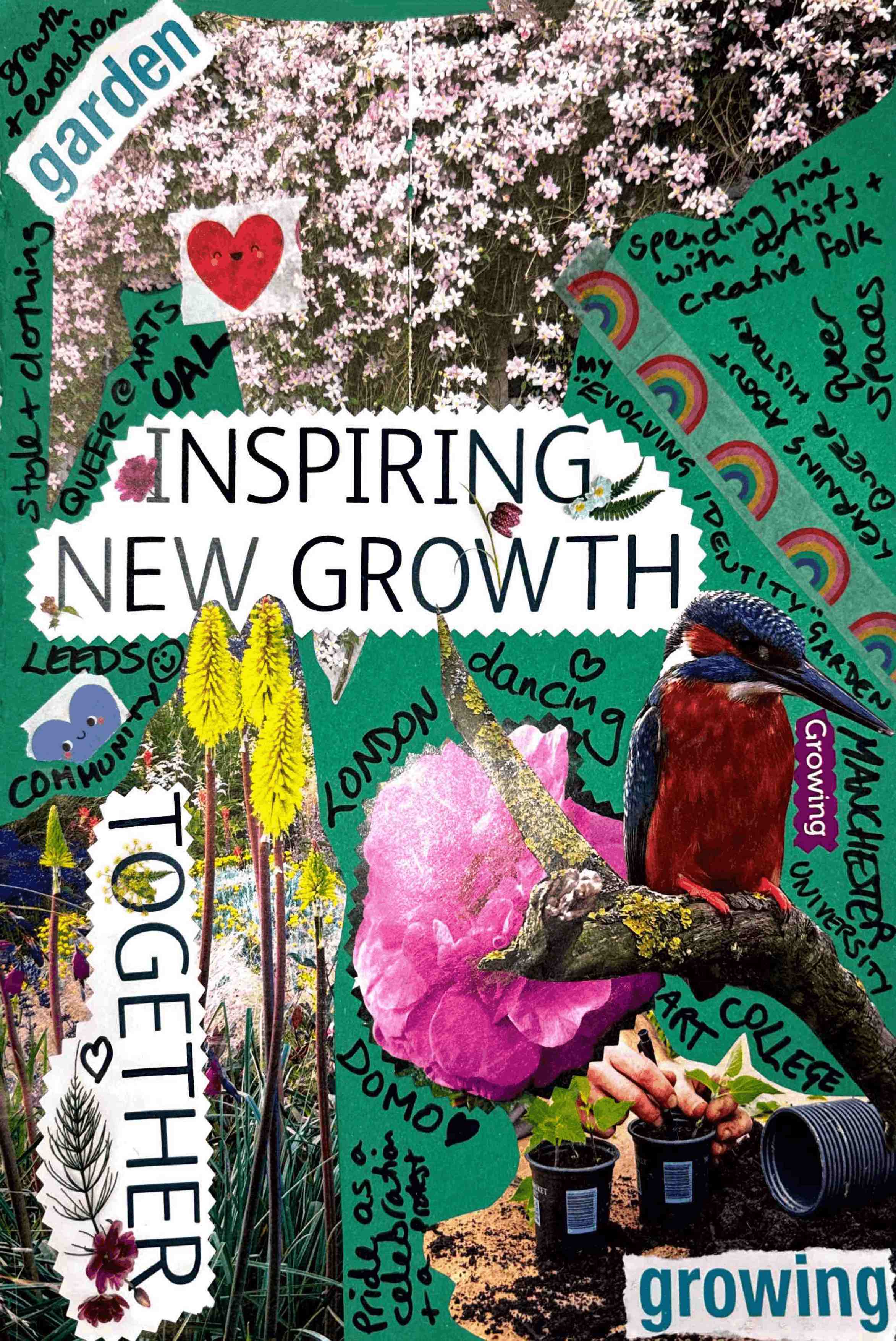 A green sheet of paper with various garden-themed magazine cutouts collaged onto it. In the middle, it reads INSPIRING NEW GROWTH, with a list of things relating to growth for Lorraine: growth + evolution, style + clothing, Queer@Arts, UAL, Leeds, community, spending time with artists + creative folk, queer spaces, learning about queer history, my evolving identity garden, Manchester, university, London, dancing, Domo, pride as a celebration + a protest.